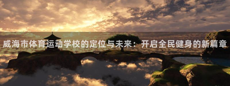 公海赌赌船官网下载招商电话地址：威海市体育运动学校的