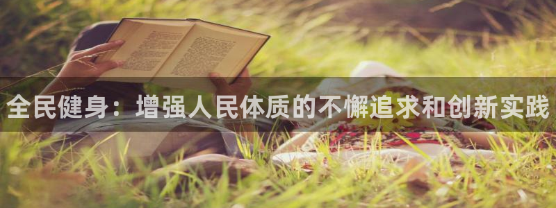 公海赌赌船官网下载平台APP：全民健身：增强人民体质