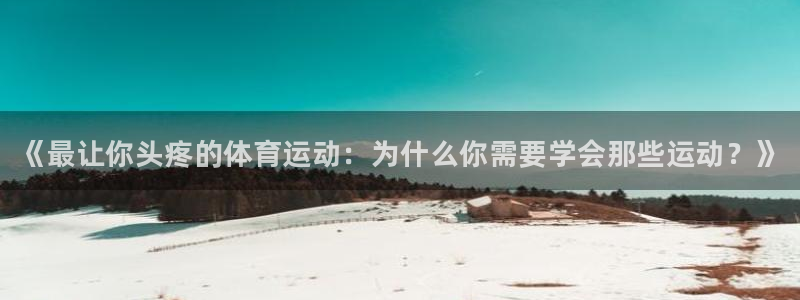公海赌赌船官方正版app集团官网首页网址：《最让你头