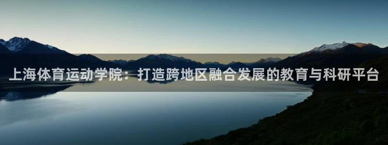 公海赌赌船官方集团官网：上海体育运动学院：打造跨地区