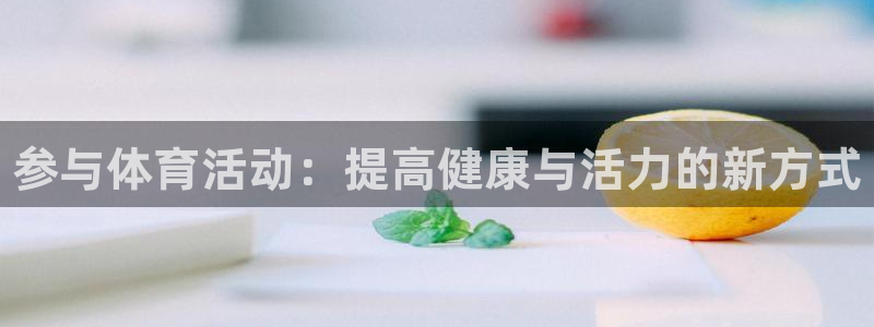 公海赌赌船官网下载平台注册：参与体育活动：提高健康与