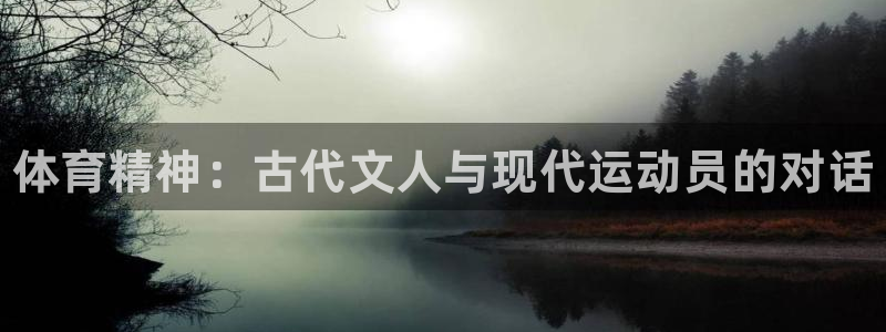 公海赌赌船官网下载是干嘛的公司：体育精神：古代文人与