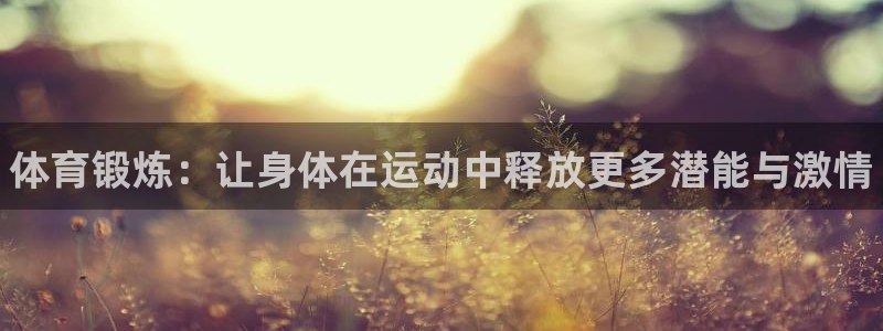 公海赌赌船官方正版app代理：体育锻炼：让身体在运动