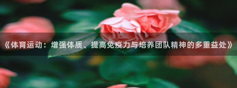 公海赌赌船官方正版app开户：《体育运动：增强体质、提高免疫