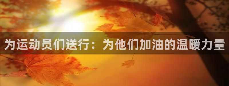 海南公海赌赌船官网下载发展怎么样：为运动员们送行：为他们加油