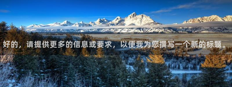 公海赌赌船官方正版app集团官网首页网址：好的，请提