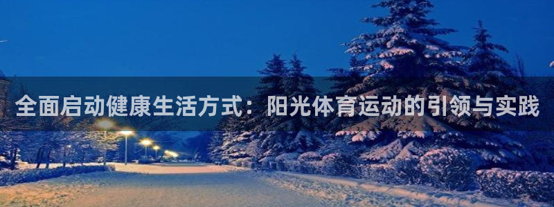 公海赌赌船官网下载招商电话号码：全面启动健康生活方式：阳光体